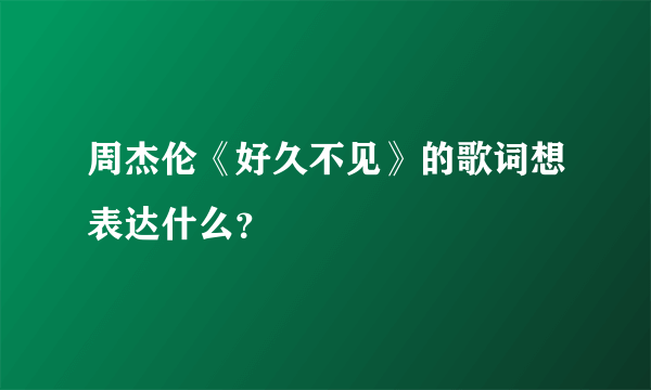 周杰伦《好久不见》的歌词想表达什么？