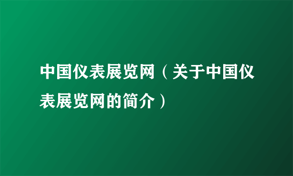 中国仪表展览网（关于中国仪表展览网的简介）