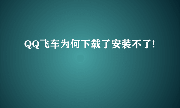 QQ飞车为何下载了安装不了!