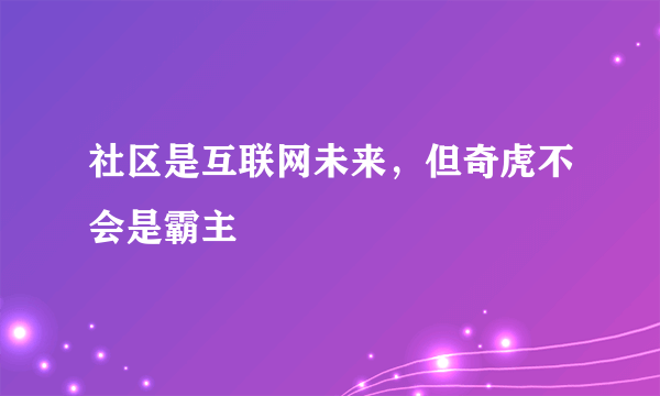 社区是互联网未来，但奇虎不会是霸主