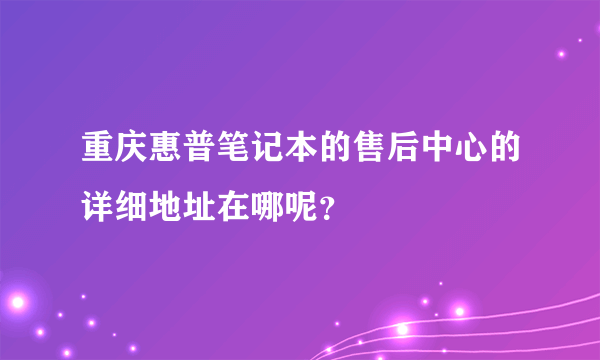 重庆惠普笔记本的售后中心的详细地址在哪呢？