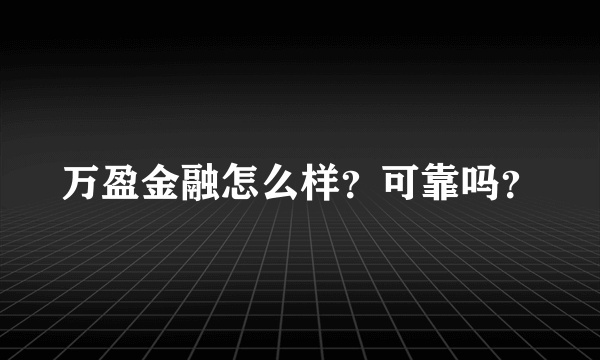 万盈金融怎么样？可靠吗？