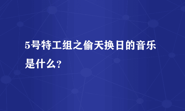 5号特工组之偷天换日的音乐是什么？