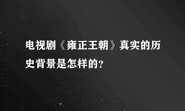 电视剧《雍正王朝》真实的历史背景是怎样的？