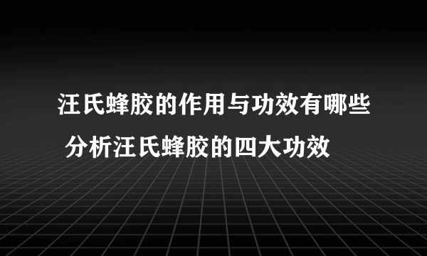 汪氏蜂胶的作用与功效有哪些 分析汪氏蜂胶的四大功效