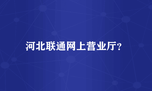 河北联通网上营业厅？