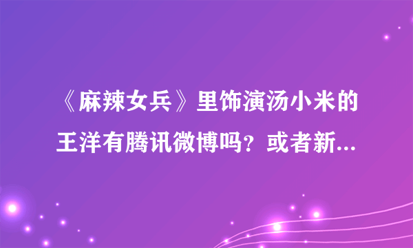 《麻辣女兵》里饰演汤小米的王洋有腾讯微博吗？或者新浪微博？