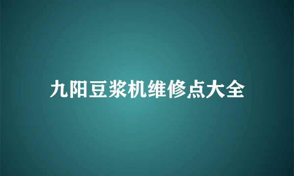 九阳豆浆机维修点大全