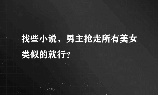 找些小说，男主抢走所有美女类似的就行？