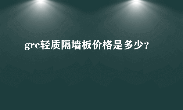 grc轻质隔墙板价格是多少？