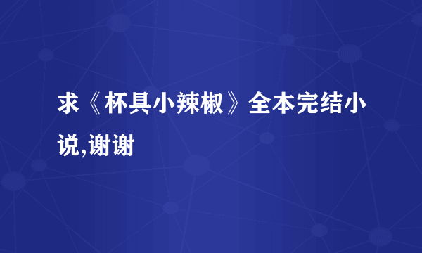 求《杯具小辣椒》全本完结小说,谢谢