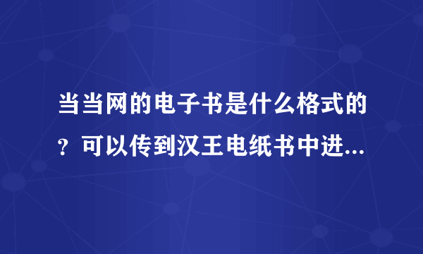 当当网的电子书是什么格式的？可以传到汉王电纸书中进行阅读吗？淘宝或其他地方的电子书可以吗？