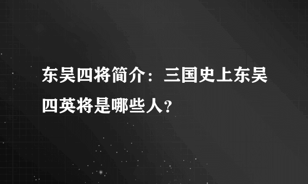 东吴四将简介：三国史上东吴四英将是哪些人？