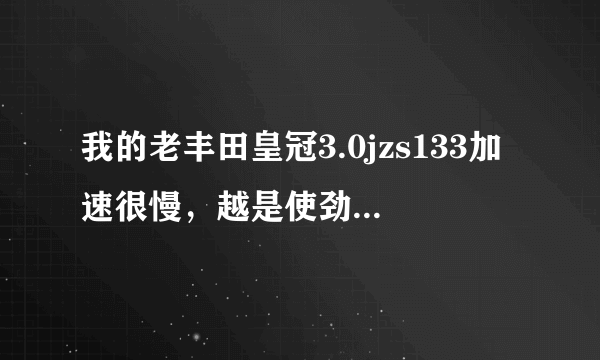 我的老丰田皇冠3.0jzs133加速很慢，越是使劲踩油门车速越是提不起来 尾气汽油味挺重的 怠速以