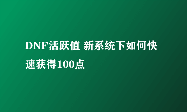 DNF活跃值 新系统下如何快速获得100点