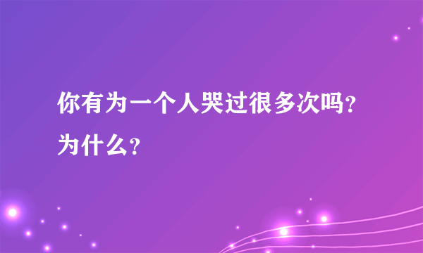 你有为一个人哭过很多次吗？为什么？