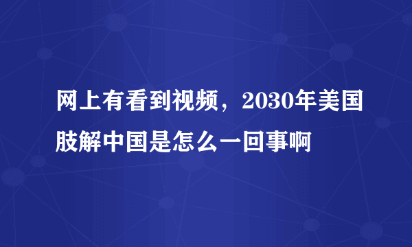 网上有看到视频，2030年美国肢解中国是怎么一回事啊