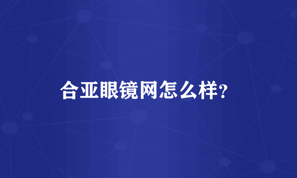 合亚眼镜网怎么样？