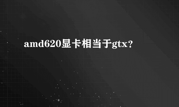 amd620显卡相当于gtx？