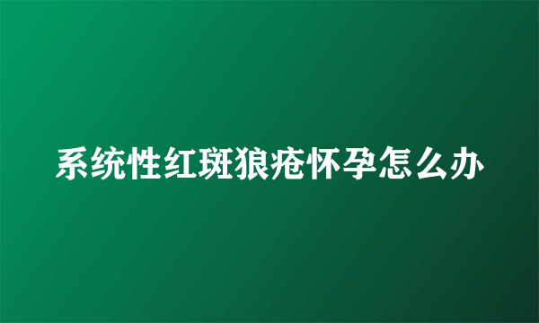 系统性红斑狼疮怀孕怎么办