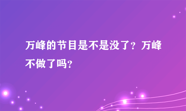 万峰的节目是不是没了？万峰不做了吗？