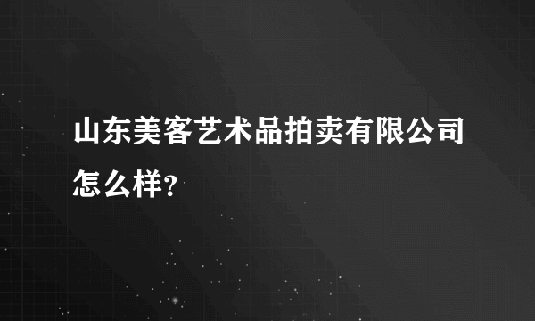 山东美客艺术品拍卖有限公司怎么样？