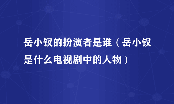 岳小钗的扮演者是谁（岳小钗是什么电视剧中的人物）