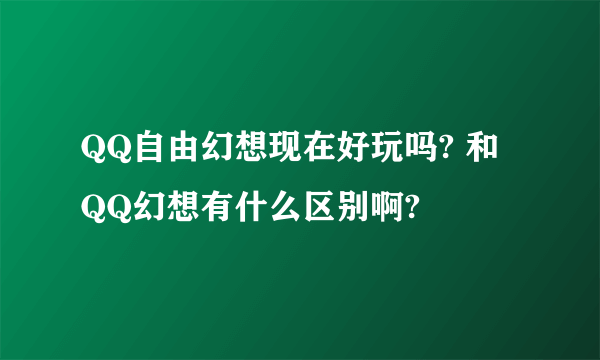 QQ自由幻想现在好玩吗? 和 QQ幻想有什么区别啊?