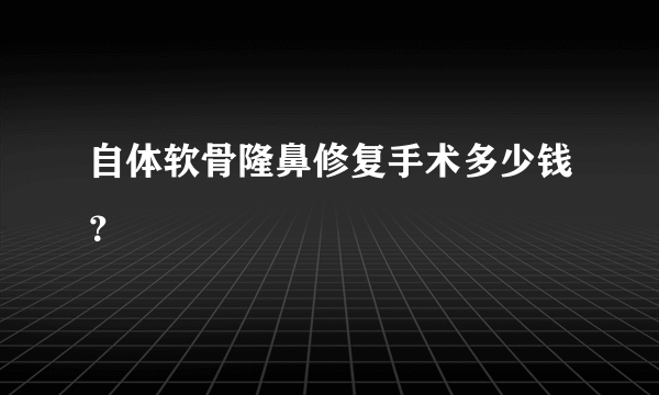 自体软骨隆鼻修复手术多少钱？