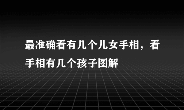 最准确看有几个儿女手相，看手相有几个孩子图解