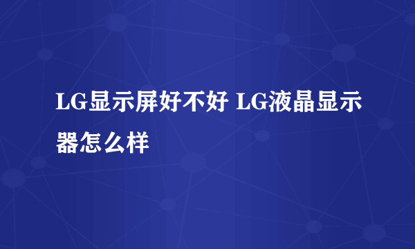 LG显示屏好不好 LG液晶显示器怎么样