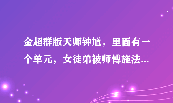 金超群版天师钟馗，里面有一个单元，女徒弟被师傅施法迷奸，是哪一个单元？