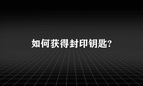 如何获得封印钥匙?