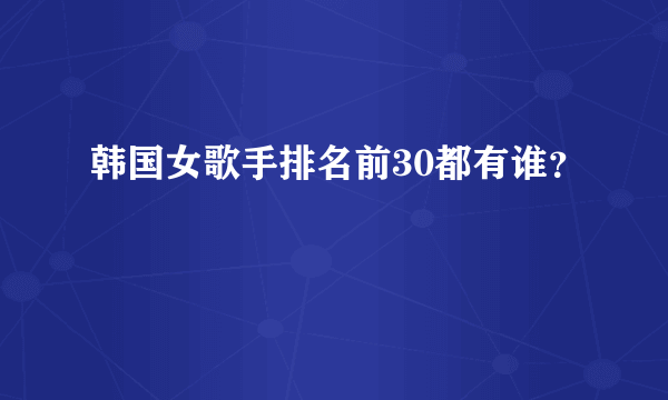 韩国女歌手排名前30都有谁？