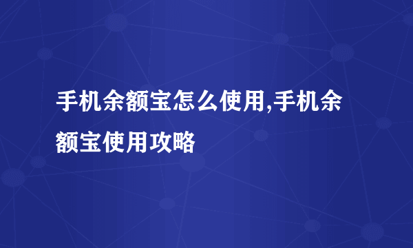 手机余额宝怎么使用,手机余额宝使用攻略