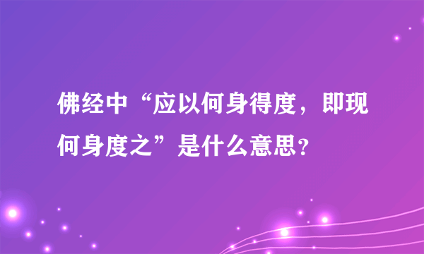 佛经中“应以何身得度，即现何身度之”是什么意思？