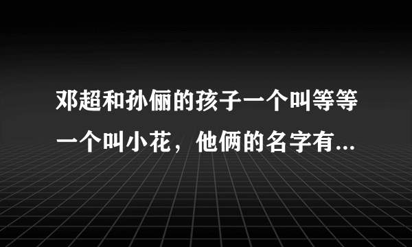 邓超和孙俪的孩子一个叫等等一个叫小花，他俩的名字有何寓意？