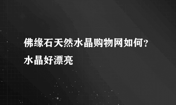 佛缘石天然水晶购物网如何？水晶好漂亮