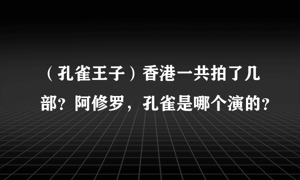 （孔雀王子）香港一共拍了几部？阿修罗，孔雀是哪个演的？