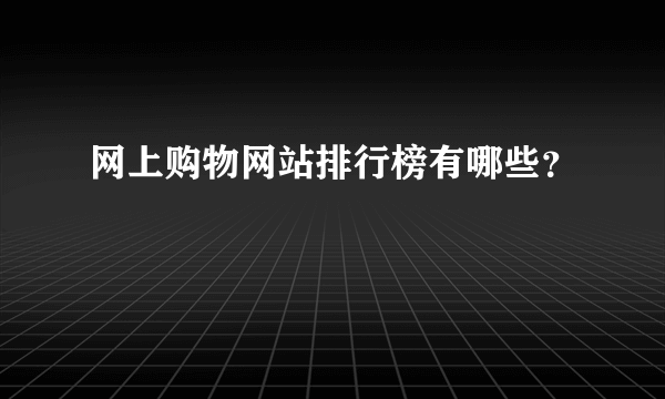 网上购物网站排行榜有哪些？