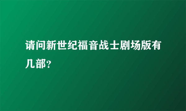 请问新世纪福音战士剧场版有几部？