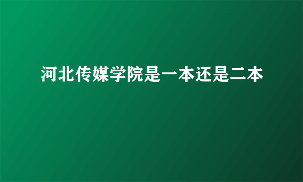 河北传媒学院是一本还是二本