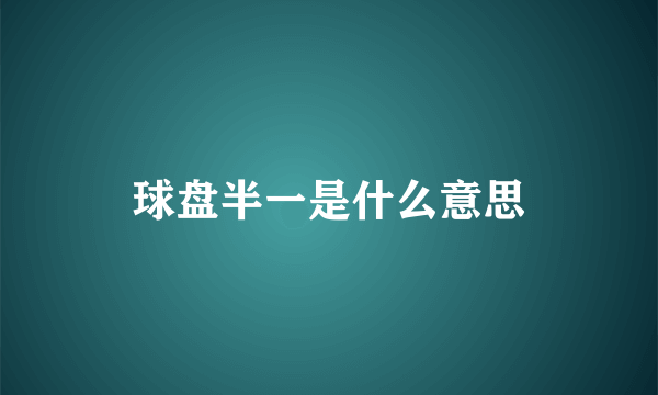 球盘半一是什么意思