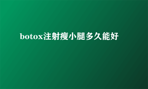 botox注射瘦小腿多久能好