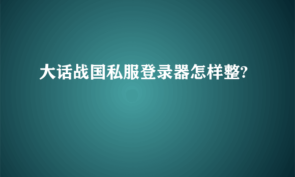 大话战国私服登录器怎样整?