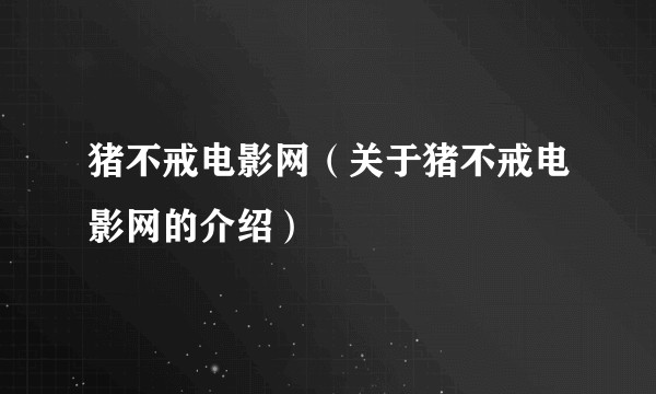 猪不戒电影网（关于猪不戒电影网的介绍）