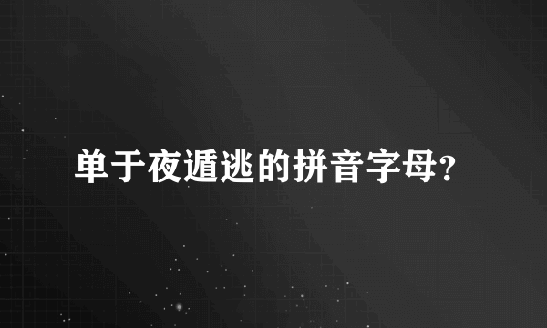 单于夜遁逃的拼音字母？