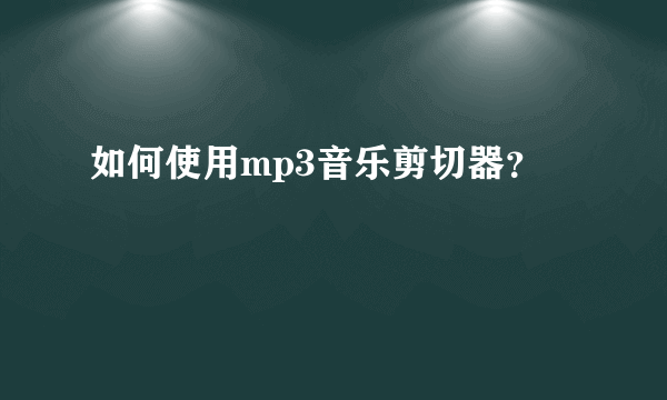 如何使用mp3音乐剪切器？