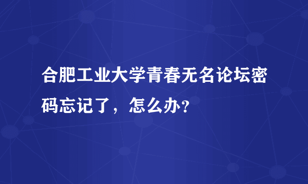 合肥工业大学青春无名论坛密码忘记了，怎么办？