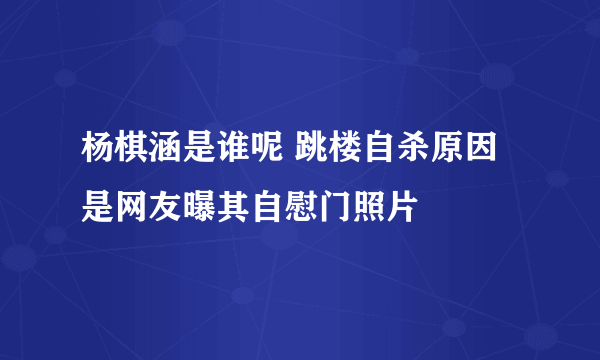 杨棋涵是谁呢 跳楼自杀原因是网友曝其自慰门照片